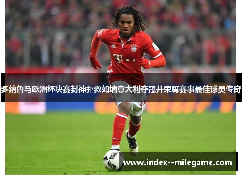 多纳鲁马欧洲杯决赛封神扑救如墙意大利夺冠并荣膺赛事最佳球员传奇