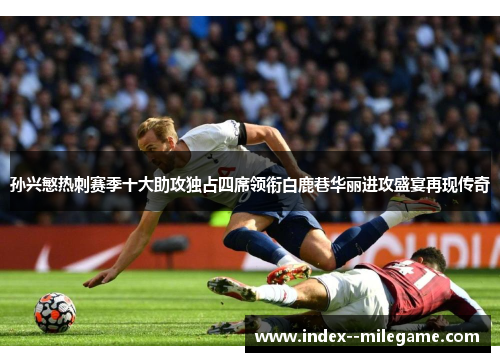 孙兴慜热刺赛季十大助攻独占四席领衔白鹿巷华丽进攻盛宴再现传奇