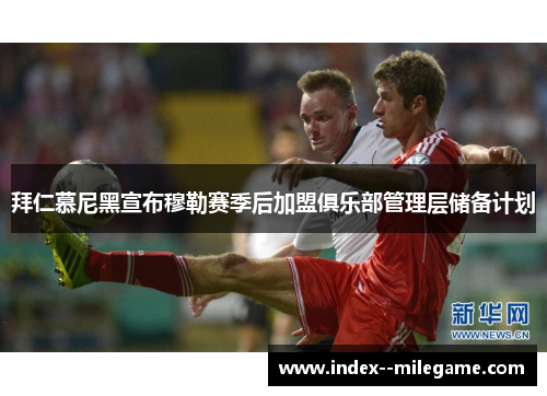 拜仁慕尼黑宣布穆勒赛季后加盟俱乐部管理层储备计划