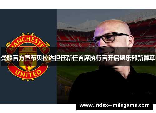 曼联官方宣布贝拉达担任新任首席执行官开启俱乐部新篇章