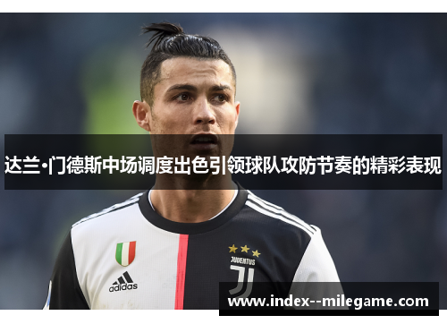 达兰·门德斯中场调度出色引领球队攻防节奏的精彩表现