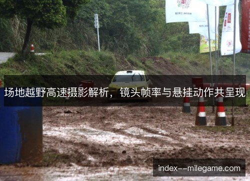 场地越野高速摄影解析，镜头帧率与悬挂动作共呈现