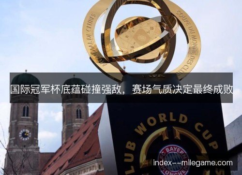国际冠军杯底蕴碰撞强敌,赛场气质决定最终成败 国际冠军杯底蕴碰撞强敌,赛场气质决定最终成败